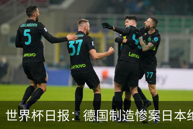 世界杯日报：德国制造惨案日本绝平荷兰 马宁首轮无缘出场